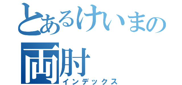 とあるけいまの両肘（インデックス）