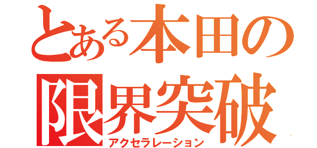 とある本田の限界突破（アクセラレーション）