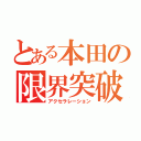 とある本田の限界突破（アクセラレーション）