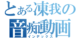 とある凍我の音痴動画（インデックス）