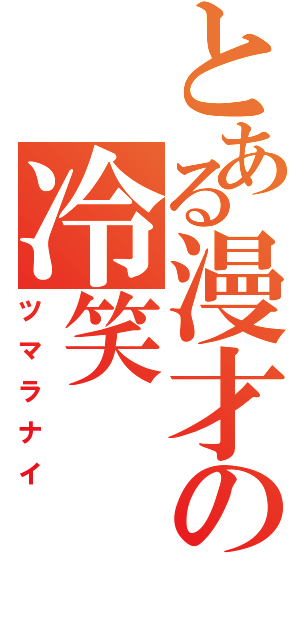 とある漫才の冷笑（ツマラナイ）