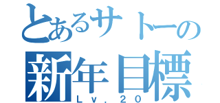 とあるサトーの新年目標（Ｌｖ．２０）