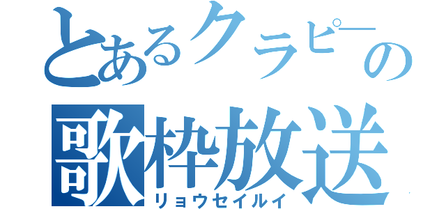 とあるクラピ―の歌枠放送（リョウセイルイ）