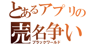 とあるアプリの売名争い（ブラックワールド）