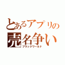 とあるアプリの売名争い（ブラックワールド）