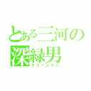 とある三河の深緑男（グリーンメン）