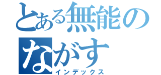 とある無能のながす（インデックス）