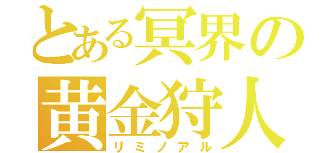 とある冥界の黄金狩人（リミノアル）