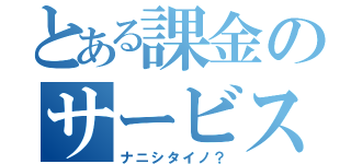 とある課金のサービス終了（ナニシタイノ？）