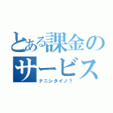 とある課金のサービス終了（ナニシタイノ？）