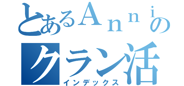 とあるＡｎｎｉ勢のクラン活動（インデックス）