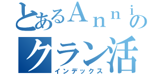 とあるＡｎｎｉ勢のクラン活動（インデックス）