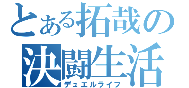 とある拓哉の決闘生活（デュエルライフ）