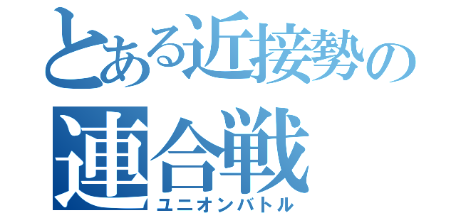 とある近接勢の連合戦（ユニオンバトル）