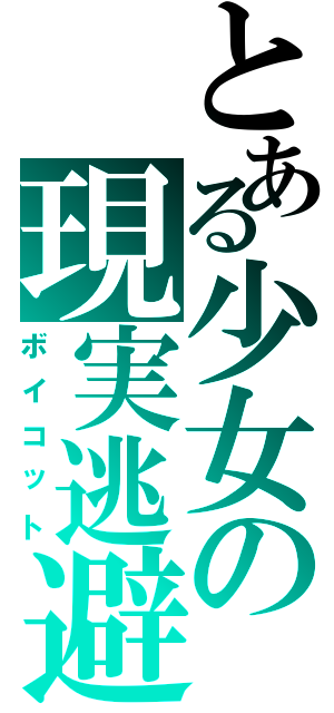 とある少女の現実逃避（ボイコット）