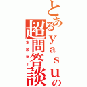 とあるｙａｓｕの超問答談（生放送！）