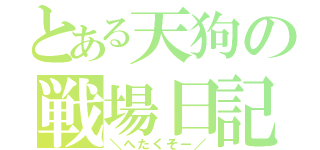 とある天狗の戦場日記（＼へたくそー／）