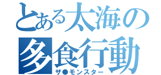 とある太海の多食行動（ザ●モンスター）