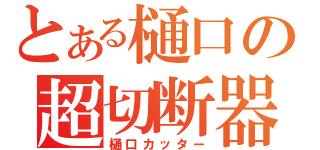 とある樋口の超切断器（樋口カッター）