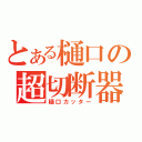 とある樋口の超切断器（樋口カッター）