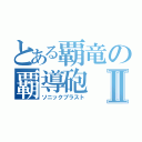 とある覇竜の覇導砲Ⅱ（ソニックブラスト）