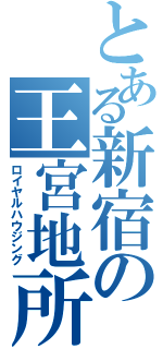 とある新宿の王宮地所（ロイヤルハウジング）