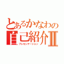 とあるかなわの自己紹介Ⅱ（プレゼンテーション）