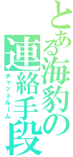 とある海豹の連絡手段（チャットルーム）