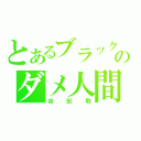 とあるブラックマヨネーズのダメ人間（吉田敬）