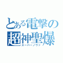 とある電撃の超神聖爆誕（スーパーノヴァ）