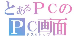 とあるＰＣのＰＣ画面（デスクトップ）