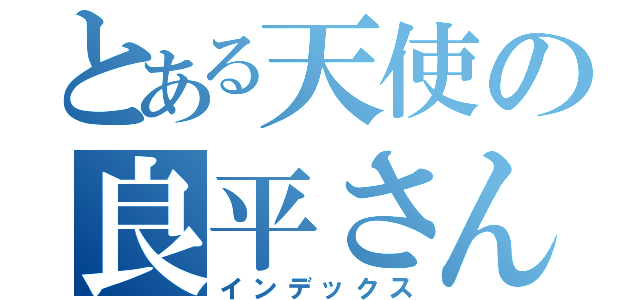 とある天使の良平さん（インデックス）