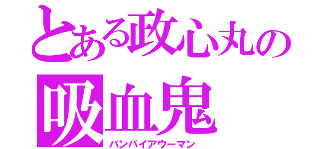 とある政心丸の吸血鬼（バンパイアウーマン ）