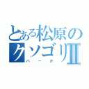 とある松原のクソゴリラⅡ（バーか）