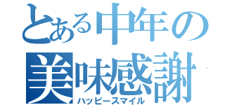 とある中年の美味感謝（ハッピースマイル）