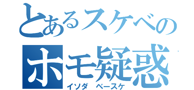 とあるスケベのホモ疑惑（イソダ ベースケ）