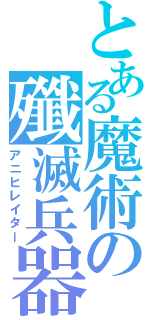 とある魔術の殲滅兵器（アニヒレイター）