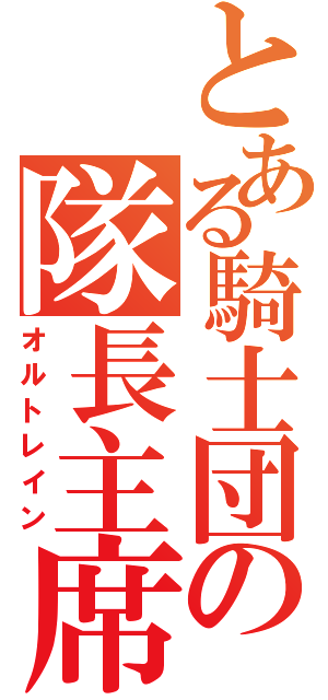 とある騎士団の隊長主席（オルトレイン）