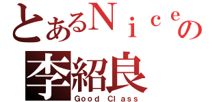 とあるＮｉｃｅの李紹良（Ｇｏｏｄ Ｃｌａｓｓ）