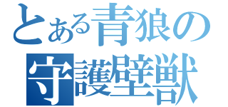 とある青狼の守護壁獣（）