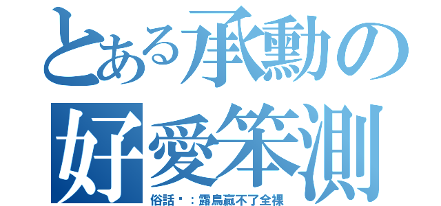 とある承勳の好愛笨測（俗話說：露鳥贏不了全裸）