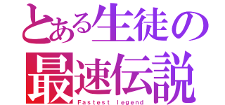 とある生徒の最速伝説（Ｆａｓｔｅｓｔ ｌｅｇｅｎｄ）