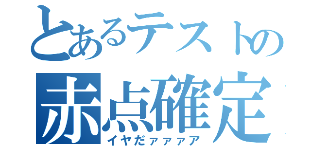 とあるテストの赤点確定（イヤだァァァア）