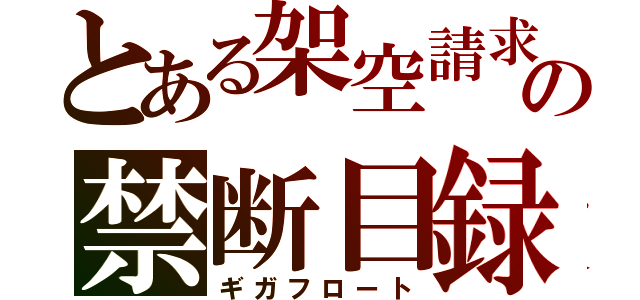 とある架空請求の禁断目録（ギガフロート）