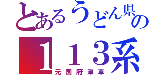 とあるうどん県の１１３系（元国府津車）