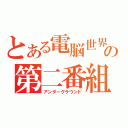 とある電脳世界の第二番組（アンダーグラウンド）