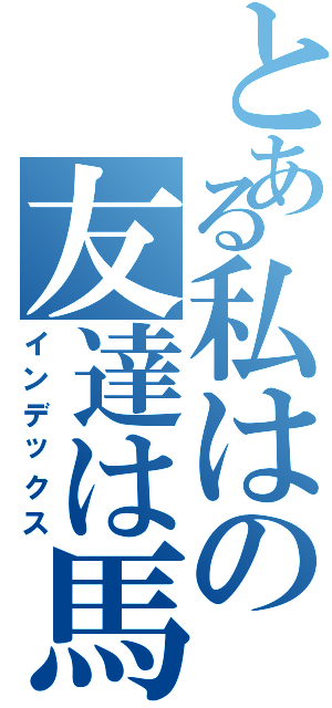 とある私はの友達は馬鹿であります（インデックス）