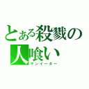 とある殺戮の人喰い（マンイーター）