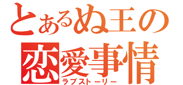 とあるぬ王の恋愛事情（ラブストーリー）