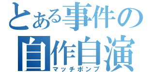 とある事件の自作自演（マッチポンプ）